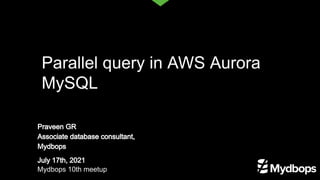 Praveen GR
Associate database consultant,
Mydbops
July 17th, 2021
Mydbops 10th meetup
Parallel query in AWS Aurora
MySQL
 
