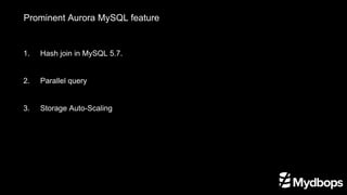 Prominent Aurora MySQL feature
1.	 Hash join in MySQL 5.7.
2. 	 Parallel query
3. 	 Storage Auto-Scaling
 