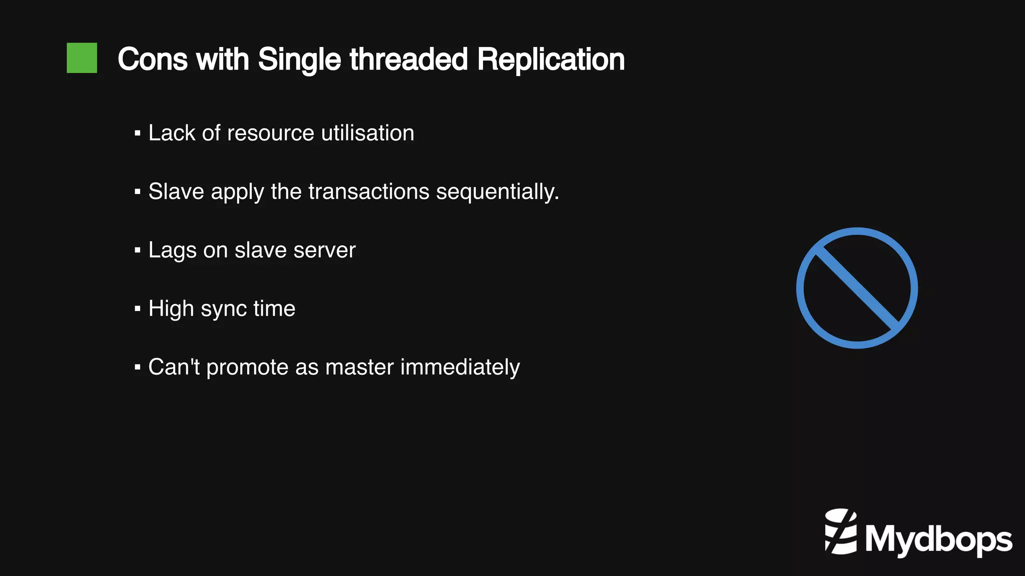 Cons with Single threaded Replication ▪ Lack of resource utilisation ▪ Slave apply the transactions sequentially. ▪ Lags on slave server ▪ High sync time ▪ Can't promote as master immediately 