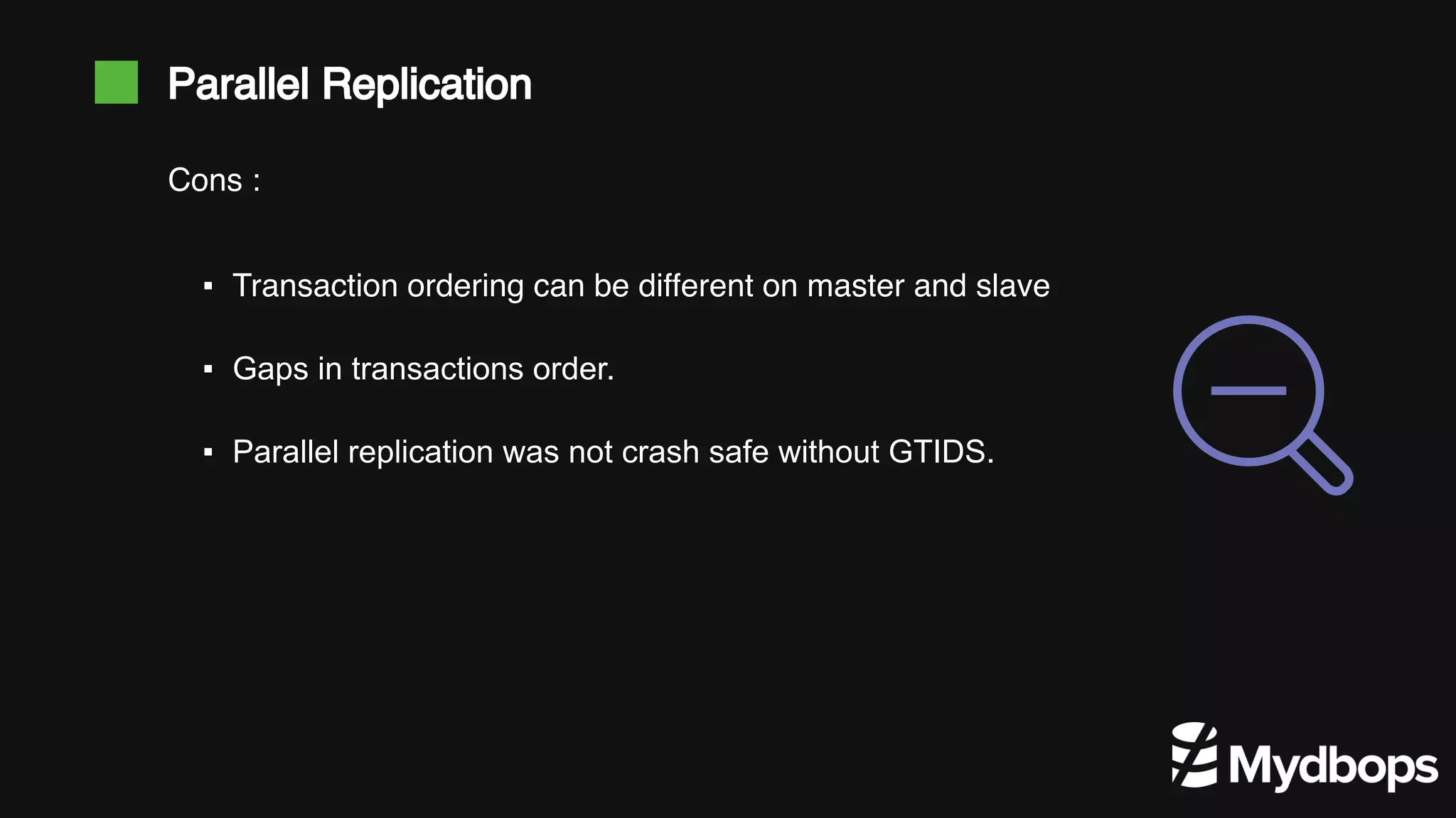 Parallel Replication ▪ Transaction ordering can be different on master and slave ▪ Gaps in transactions order. ▪ Parallel replication was not crash safe without GTIDS. Cons : 