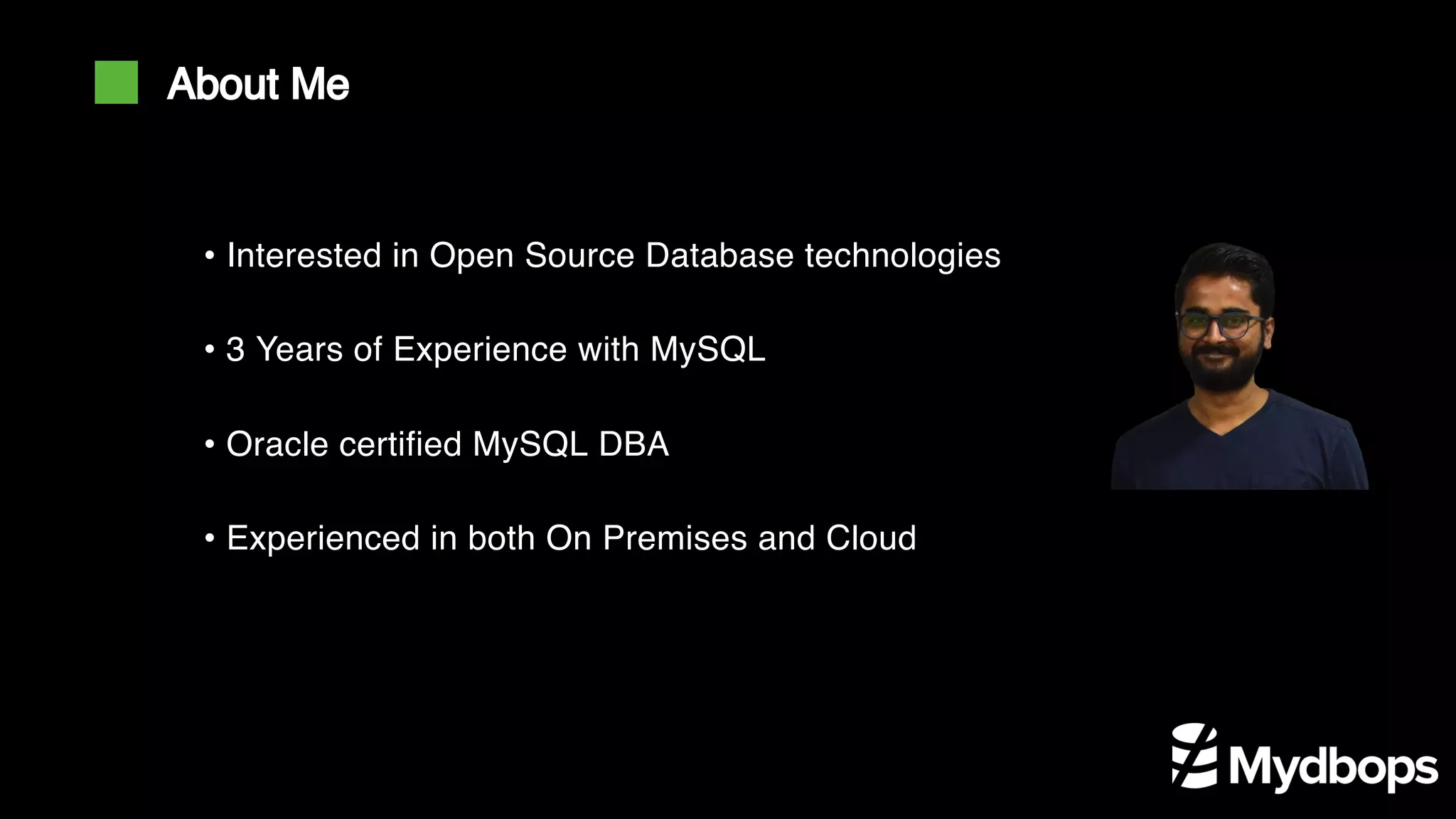 • Interested in Open Source Database technologies • 3 Years of Experience with MySQL • Oracle certified MySQL DBA • Experienced in both On Premises and Cloud About Me 