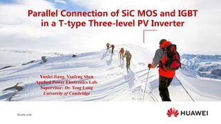Security Level:
Parallel Connection of SiC MOS and IGBT
in a T-type Three-level PV Inverter
Yunlei Jiang, Yanfeng Shen
Applied Power Electronics Lab.
Supervisor: Dr. Teng Long
University of Cambridge
 
