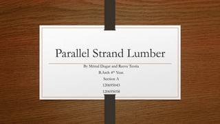 Parallel Strand Lumber
By Mrinal Dugar and Reeva Teotia
B.Arch 4th Year.
Section A
120695043
120695058
 