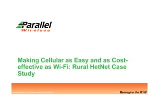 Parallel Wireless, Inc. Proprietary
Parallel Wireless, Inc. Proprietary PW-PPT-TDM-20151001-1
Making Cellular as Easy and as Cost-
effective as Wi-Fi: Rural HetNet Case
Study
 