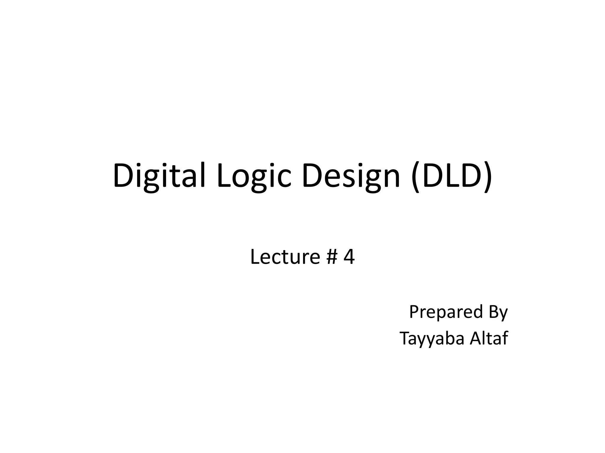 Digital Logic Design (DLD)
Lecture # 4
Prepared By
Tayyaba Altaf
 