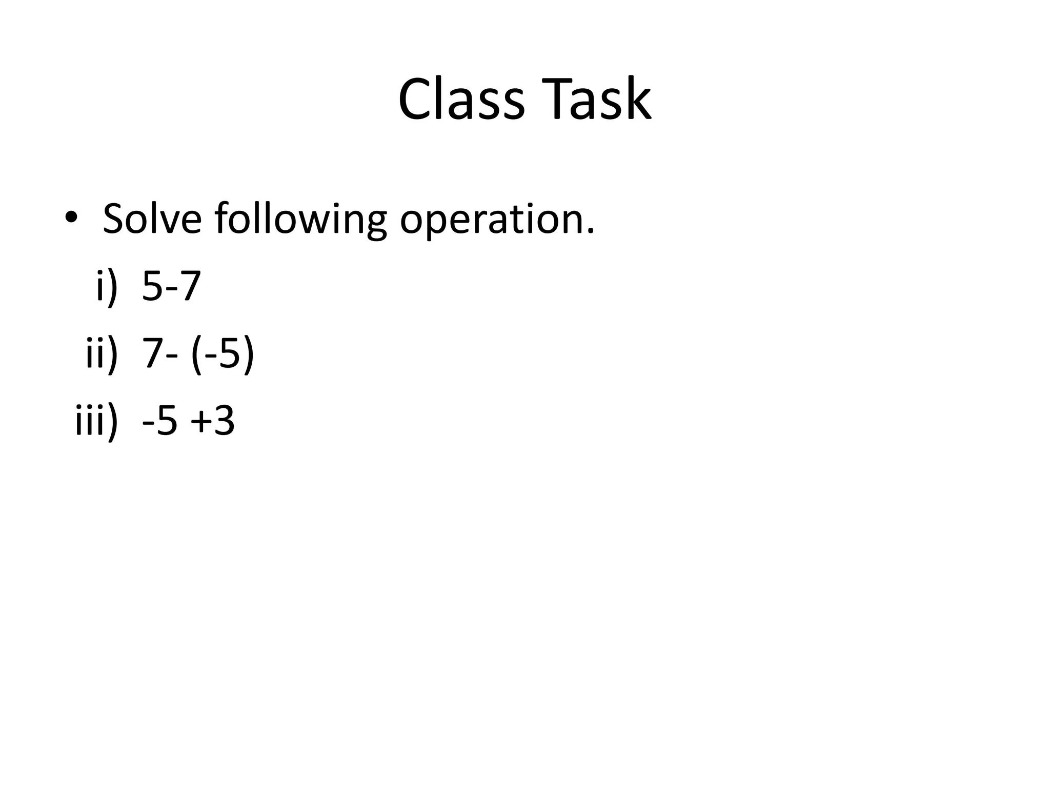 Class Task
• Solve following operation.
i) 5-7
ii) 7- (-5)
iii) -5 +3
 