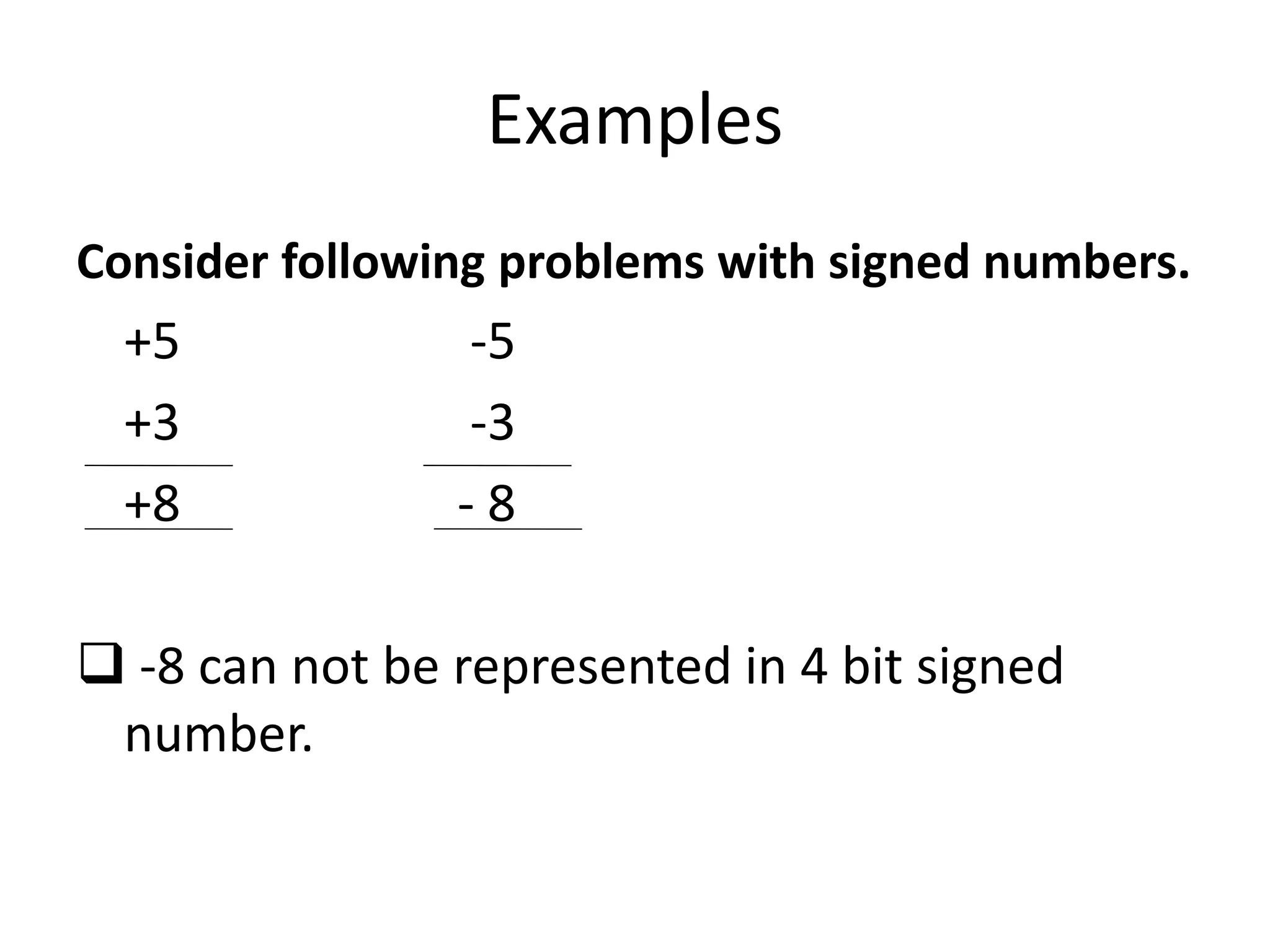 Examples
Consider following problems with signed numbers.
+5 -5
+3 -3
+8 - 8
 -8 can not be represented in 4 bit signed
number.
 