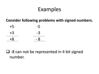 Examples
Consider following problems with signed numbers.
+5 -5
+3 -3
+8 - 8
 -8 can not be represented in 4 bit signed
number.
 