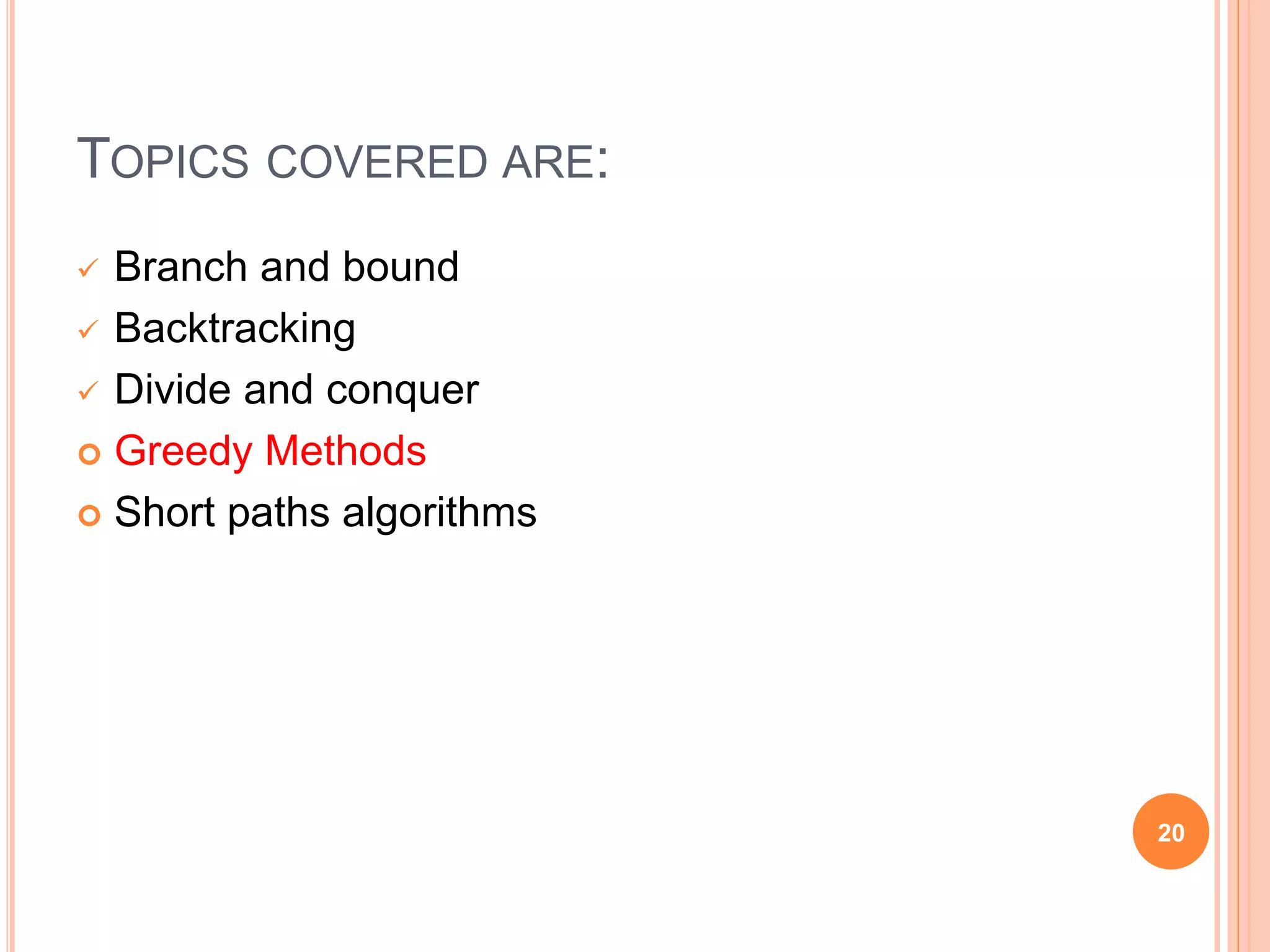 TOPICS COVERED ARE:
 Branch and bound
 Backtracking
 Divide and conquer
 Greedy Methods
 Short paths algorithms
20
 