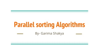 Parallel sorting Algorithms
By- Garima Shakya
 