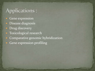  Gene expression
 Disease diagnosis
 Drug discovery
 Toxicological research
 Comparative genomic hybridization
 Gene expression profiling
 