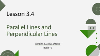 Lesson 3.4
Parallel Lines and
Perpendicular Lines
ARREZA, DANIELA JANE B.
BSED 1C
 