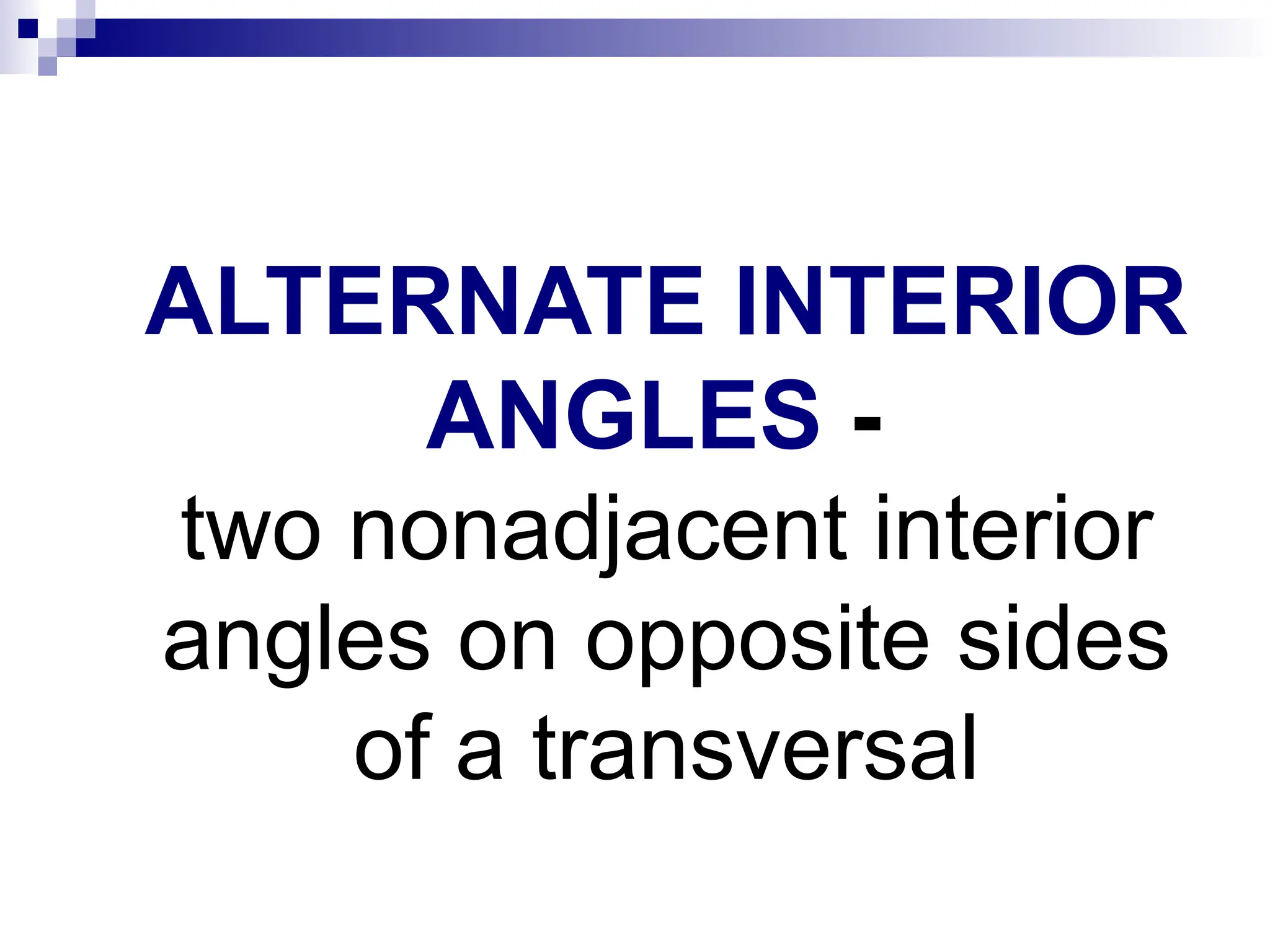 ALTERNATE INTERIOR
ANGLES -
two nonadjacent interior
angles on opposite sides
of a transversal
 