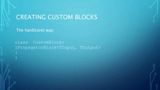 CREATING CUSTOM BLOCKS
The hard(core) way:
class CustomBlock:
IPropagatorBlock<TInput, TOutput>
{
}
 