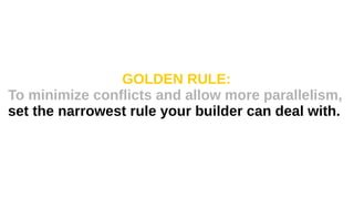 GOLDEN RULE:
To minimize conflicts and allow more parallelism,
set the narrowest rule your builder can deal with.
 