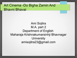 Art Cinema -Do Bigha Zamin And
Bhavni Bhavai
Ami Sojitra
M.A. part 2
Department of English
Maharaja Krishnakumarsinhji Bha...