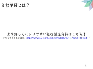 分散学習とは？
14
より詳しくわかりやすい基礎講座資料はこちら！
[7] 分散学習基礎講座,“https://www.cc.u-tokyo.ac.jp/events/lectures/111/20190124-1.pdf“
 