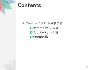 Contents
⚫ Chainerにおける分散学習
 データパラレル編
 モデルパラレル編
 Optuna編
16
 