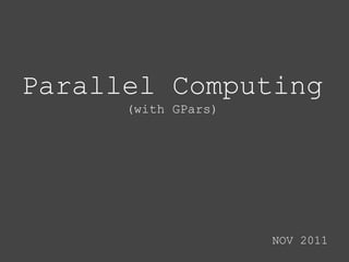 Parallel Computing
      (with GPars)




                     NOV 2011
 