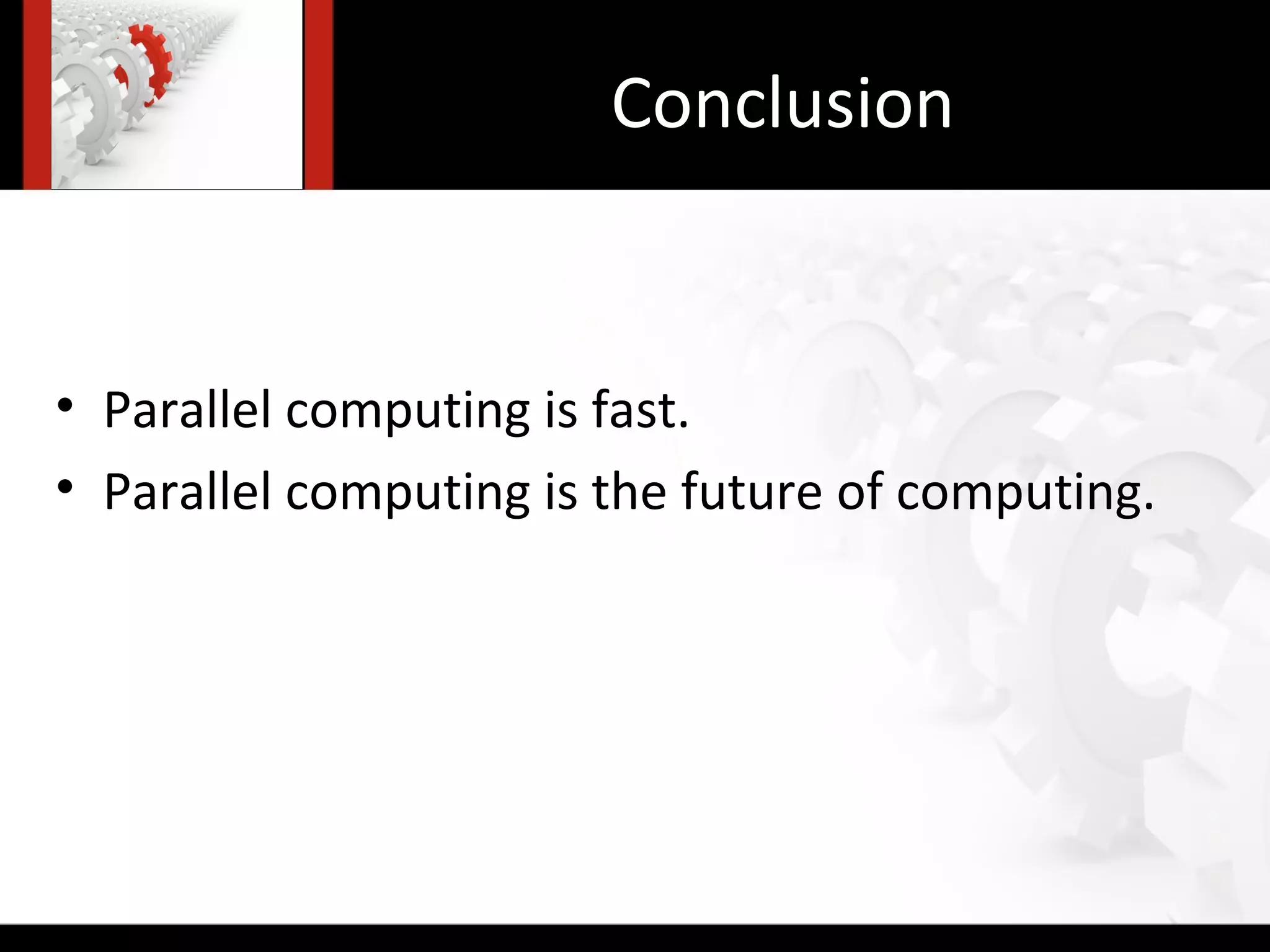 Conclusion


• Parallel computing is fast.
• Parallel computing is the future of computing.
 