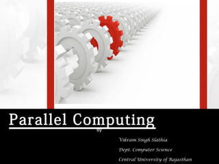 Parallel Computing
          by
               Vikram Singh Slathia

               Dept. Computer Science

               Central University of Rajasthan
 