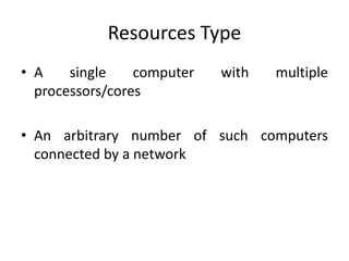 Resources Type
• A single computer with multiple
processors/cores
• An arbitrary number of such computers
connected by a network
 