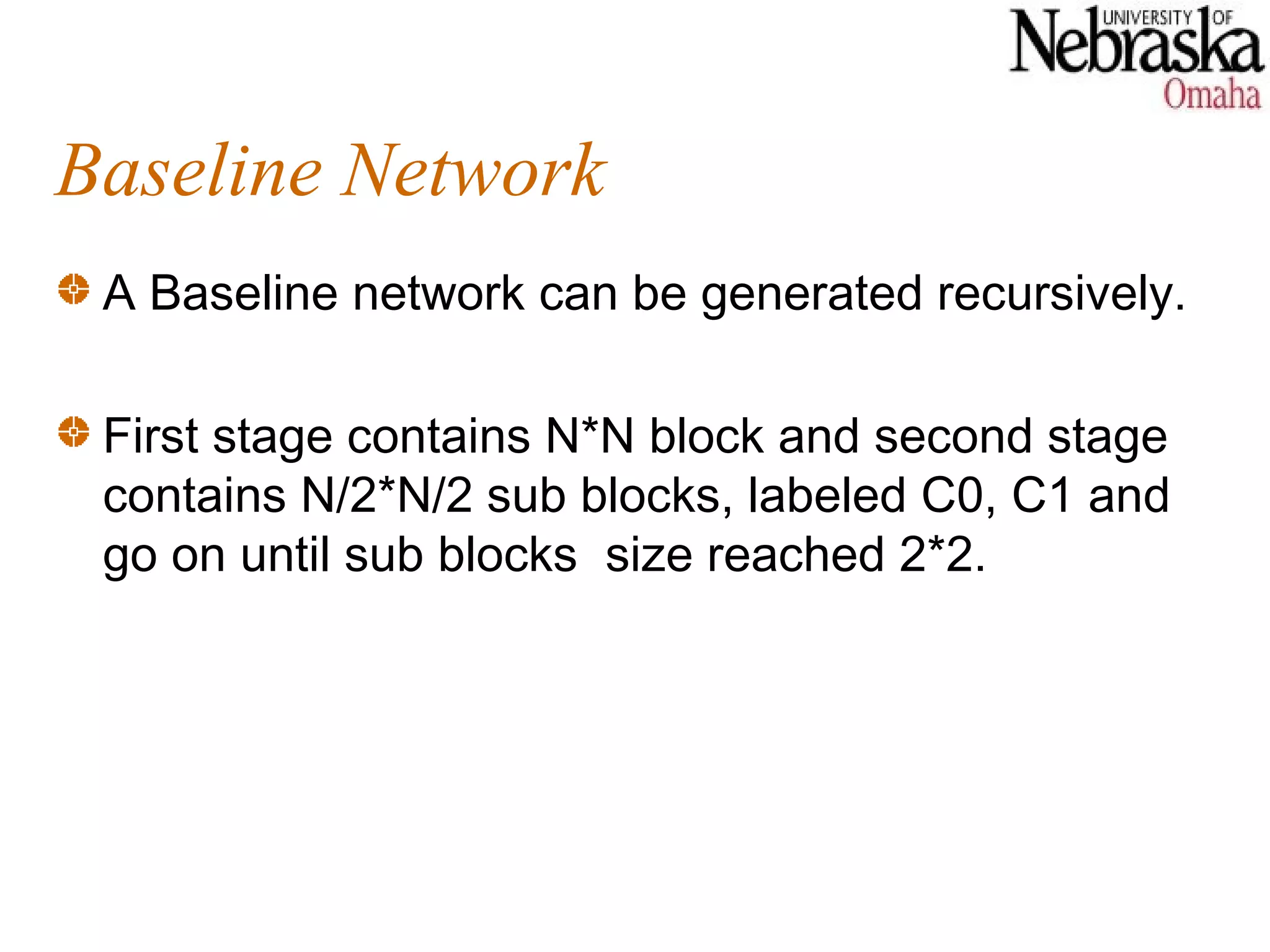 Baseline Network
 A Baseline network can be generated recursively.

 First stage contains N*N block and second stage
 contains N/2*N/2 sub blocks, labeled C0, C1 and
 go on until sub blocks size reached 2*2.
 
