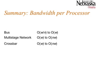Summary: Bandwidth per Processor


Bus                  O(w/n) to O(w)
Multistage Network   O(w) to O(nw)
Crossbar             O(w) to O(nw)
 
