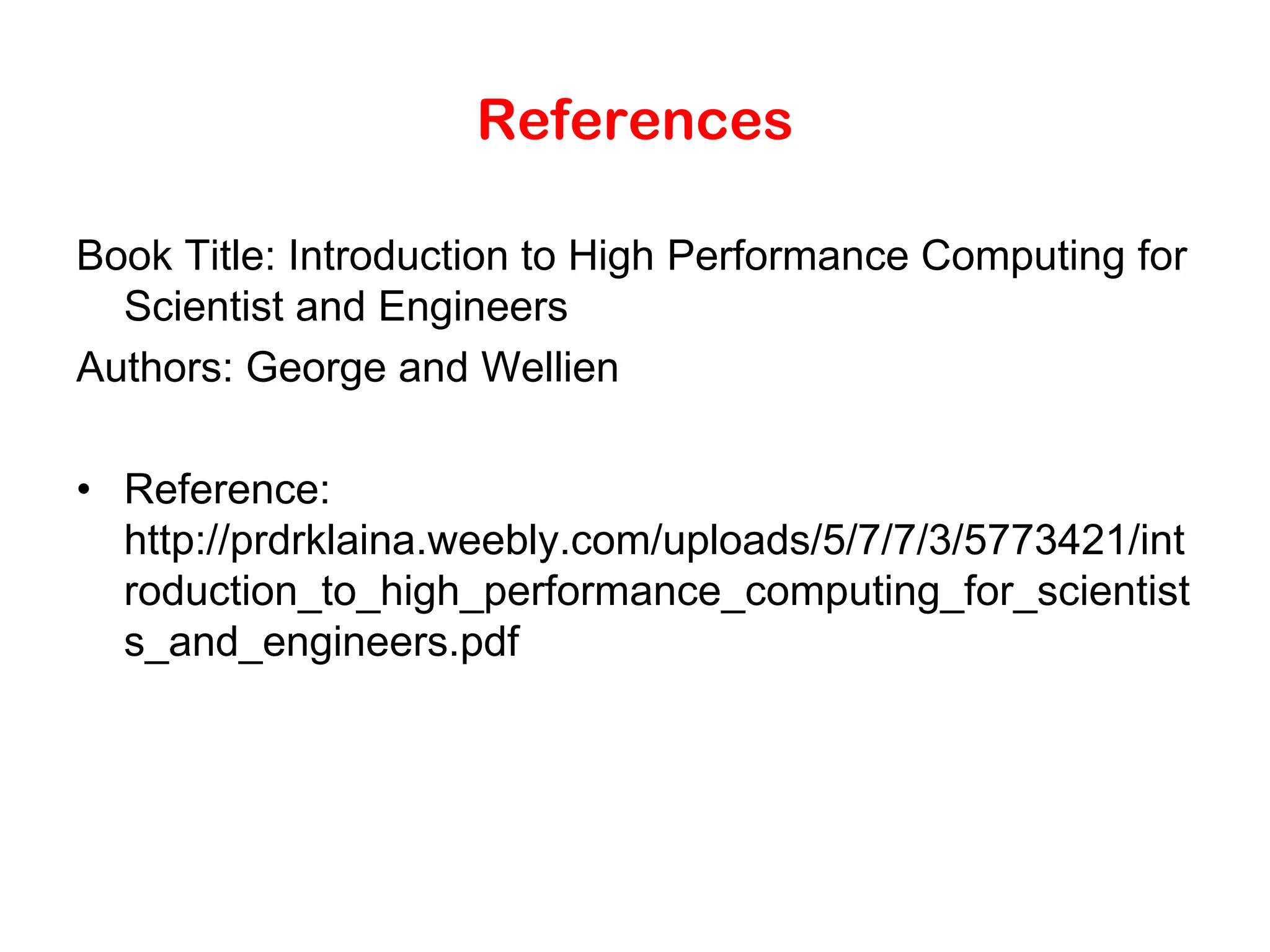 References Book Title: Introduction to High Performance Computing for Scientist and Engineers Authors: George and Wellien • Reference: http://prdrklaina.weebly.com/uploads/5/7/7/3/5773421/int roduction_to_high_performance_computing_for_scientist s_and_engineers.pdf 