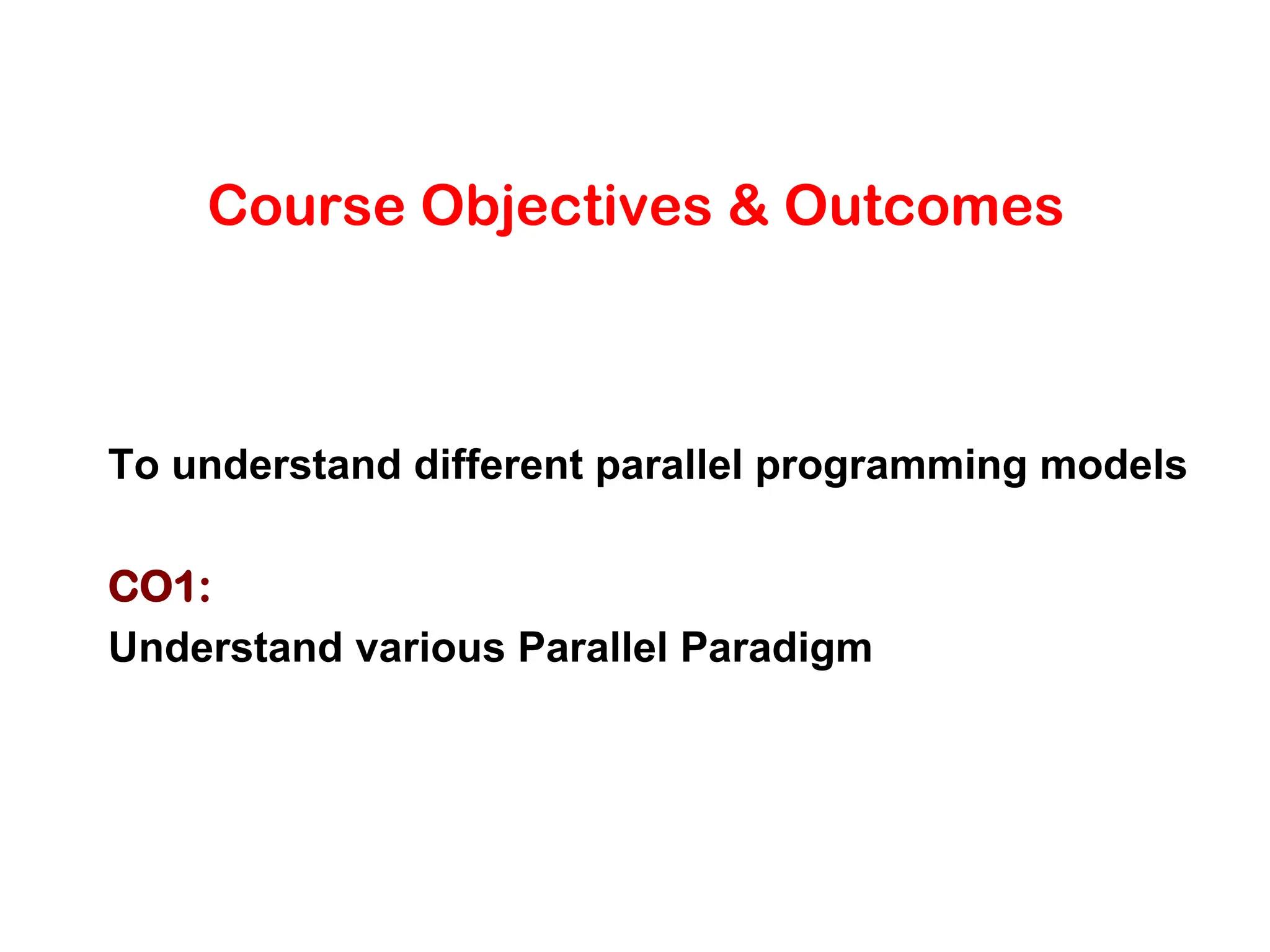 Course Objectives & Outcomes To understand different parallel programming models CO1: Understand various Parallel Paradigm 