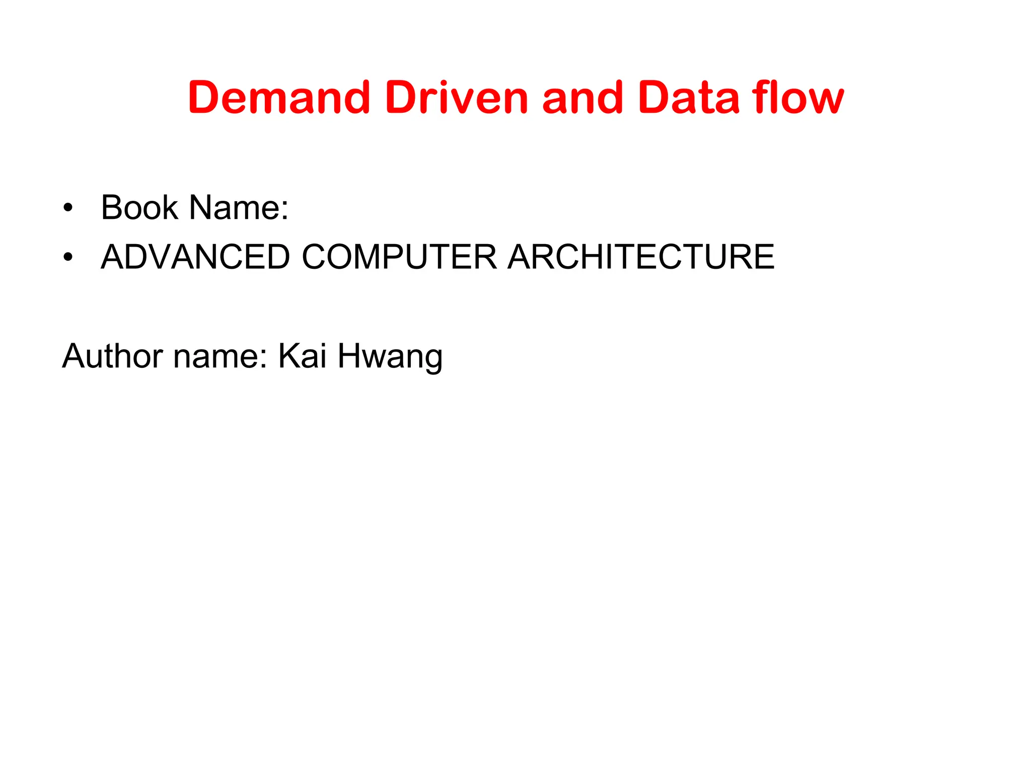 Demand Driven and Data flow • Book Name: • ADVANCED COMPUTER ARCHITECTURE Author name: Kai Hwang 