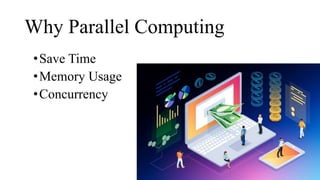 Why Parallel Computing
•Save Time
•Memory Usage
•Concurrency
 