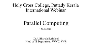 Parallel Computing
30.09.2020
Holy Cross College, Puttady Kerala
International Webinar
Dr.A.Bharathi Lakshmi
Head of IT Department, VVVC, VNR
 