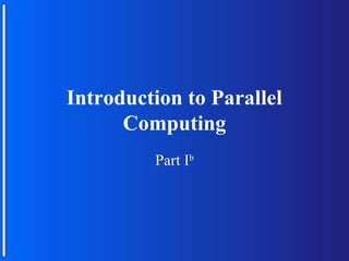 Introduction to Parallel
      Computing
         Part Ib
 