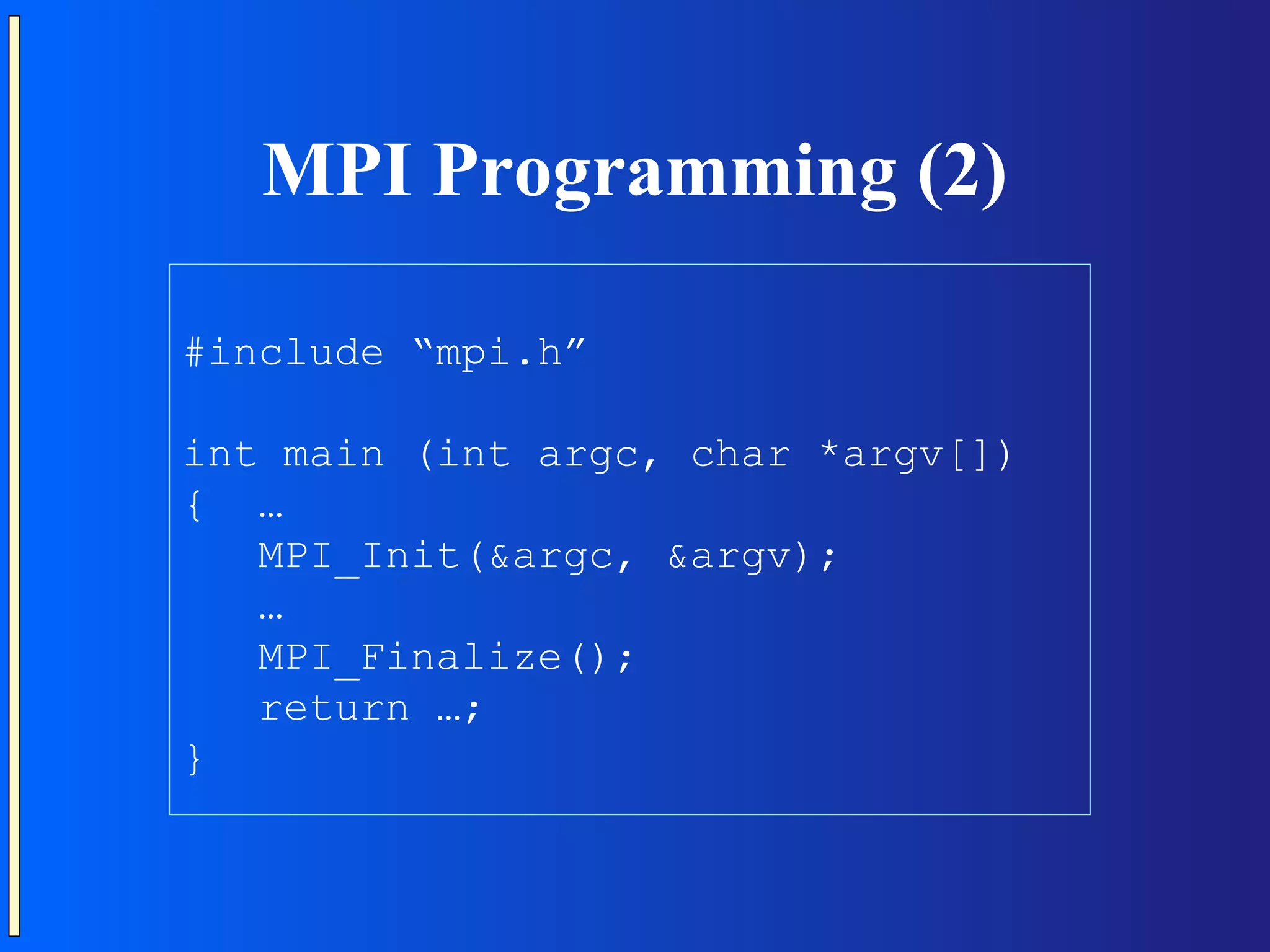 MPI Programming (2) #include “mpi.h” int main (int argc, char *argv[]) { … MPI_Init(&argc, &argv); … MPI_Finalize(); return …; } 
