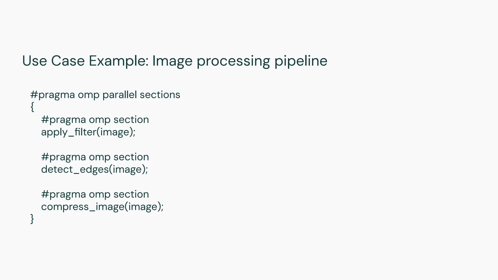 Use Case Example: Image processing pipeline
#pragma omp parallel sections
{
#pragma omp section
apply_ﬁlter(image);
#pragma omp section
detect_edges(image);
#pragma omp section
compress_image(image);
}
 