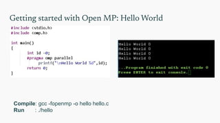 Getting started with Open MP: Hello World
Compile: gcc -fopenmp -o hello hello.c
Run : ./hello
 