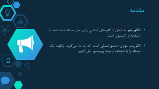 ‫مقدمه‬
•‫الگوریتم‬‫ای‬‫دنباله‬‫از‬‫گام‬‫های‬‫اساسی‬‫برای‬‫حل‬‫مسئله‬‫داده‬‫شده‬‫با‬
‫استفاده‬‫از‬‫کامپیوتر‬‫است‬.
•‫الگوریتم‬‫موازی‬‫دستورالعملی‬‫است‬‫که‬‫به‬‫ما‬‫گوید‬‫می‬‫چگونه‬‫ی‬‫ک‬
‫مسئله‬‫را‬‫با‬‫استفاده‬‫از‬‫چند‬‫پروسسور‬‫حل‬‫کنیم‬.
 