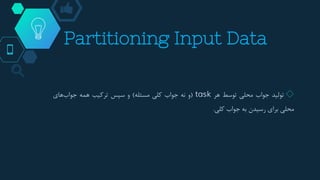 Partitioning Input Data
◇‫تولید‬‫جواب‬‫محلی‬‫توسط‬‫هر‬task(‫و‬‫نه‬‫جواب‬‫کلی‬‫مسئله‬)‫و‬‫سپس‬‫ترکیب‬‫همه‬‫های‬‫جواب‬
‫محلی‬‫برای‬‫رسیدن‬‫به‬‫جواب‬‫کلی‬.
 