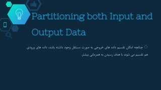 Partitioning both Input and
Output Data
◇‫چنانچه‬‫امکان‬‫تقسیم‬‫داده‬‫های‬‫خروجی‬‫به‬‫صورت‬‫مستقل‬‫وجود‬‫داشته‬،‫باشد‬‫داده‬‫های‬‫ورودی‬
‫هم‬‫تقسیم‬‫می‬‫شوند‬‫با‬‫هدف‬‫رسیدن‬‫به‬‫همزمانی‬‫بیشتر‬.
 