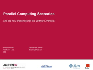Parallel Computing Scenarios
and the new challenges for the Software Architect




Fabrizio Giudici        Emmanuele Sordini
Tidalwave s.a.s.        BloomingStars.com
880
 