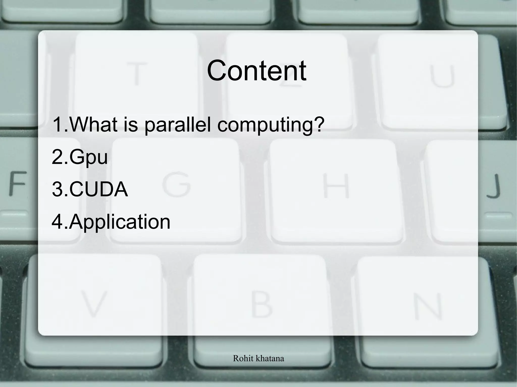 Rohit khatana
Content
1.What is parallel computing?
2.Gpu
3.CUDA
4.Application
 