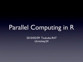 Parallel Computing in R
      2010/05/09 Tsukuba.R#7
            id:mickey24
 
