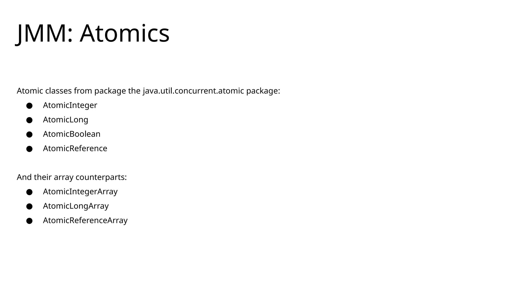 JMM: Atomics
Atomic classes from package the java.util.concurrent.atomic package:
● AtomicInteger
● AtomicLong
● AtomicBoolean
● AtomicReference
And their array counterparts:
● AtomicIntegerArray
● AtomicLongArray
● AtomicReferenceArray
 