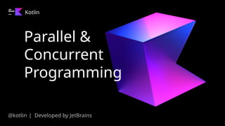 Parallel &
Concurrent
Programming
Kotlin
@kotlin | Developed by JetBrains
 