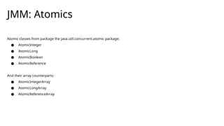 JMM: Atomics
Atomic classes from package the java.util.concurrent.atomic package:
● AtomicInteger
● AtomicLong
● AtomicBoolean
● AtomicReference
And their array counterparts:
● AtomicIntegerArray
● AtomicLongArray
● AtomicReferenceArray
 
