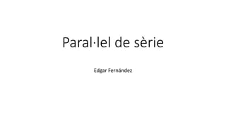 Paral·lel de sèrie
Edgar Fernández
 
