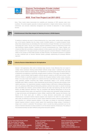 Elysium Technologies Private Limited
                                  ISO 9001:2008 A leading Research and Development Division
                                  Madurai | Chennai | Trichy | Coimbatore | Kollam| Singapore
                                  Website: elysiumtechnologies.com, elysiumtechnologies.info
                                  Email: info@elysiumtechnologies.com


                                  IEEE Final Year Project List 2011-2012

            items. These results clearly demonstrate the scalability and robustness of CRP networks under churn
            conditions. The scheme appeals especially to webscale applications in digital content delivery, network worm
            containment, and consumer relationship management over hundreds of datacenters in cloud computing
            services.




21         A Multidimensional Critical State Analysis for Detecting Intrusions in SCADA Systems




             A relatively A relatively new trend in Critical Infrastructures (e.g., power plants, nuclear plants, energy grids,
             etc.) is the massive migration from the classic model of isolated systems, to a system-of-systems model,
             where these infrastructures are intensifying their interconnections through Information and Communications
             Technology (ICT) means. The ICT core of these industrial installations is known as Supervisory Control And
             Data Acquisition Systems (SCADA). Traditional ICT security countermeasures (e.g., classic firewalls, anti-
             viruses and IDSs) fail in providing a complete protection to these systems since their needs are different from
             those of traditional ICT. This paper presents an innovative approach to Intrusion Detection in SCADA systems
             based on the concept of Critical State Analysis and State Proximity. The theoretical framework is supported
             by tests conducted with an Intrusion Detection System prototype implementing the proposed detection
             approach.




22         Collective Receiver-Initiated Multicast for Grid Applications




             Demand Grid applications often need to distribute large amounts of data efficiently from one cluster to
             multiple others (multicast). Existing sender-initiated methods arrange nodes in optimized tree structures,
             based on external network monitoring data. This dependence on monitoring data severely impacts both ease
             of deployment and adaptivity to dynamically changing network conditions. In this paper, we present Robber, a
             collective, receiver-initiated, high-throughput multicast approach inspired by the BitTorrent protocol. Unlike
             BitTorrent, Robber is specifically designed to maximize the throughput between multiple cluster computers.
             Nodes in the same cluster work together as a collective that tries to steal data from peer clusters. Instead of
             using potentially outdated monitoring data, Robber automatically adapts to the currently achievable
             bandwidth ratios. Within a collective, nodes automatically tune the amount of data they steal remotely to their
             relative performance. Our experimental evaluation compares Robber to BitTorrent, to Balanced Multicasting,
             and to its predecessor MOB. Balanced Multicasting optimizes multicast trees based on external monitoring
             data, while MOB uses collective, receiver-initiated multicast with static load balancing. We show that both
             Robber and MOB outperform BitTorrent. They are competitive with Balanced Multicasting as long as the
             network bandwidth remains stable, and outperform it by wide margins when bandwidth changes dynamically.
             In large environments and heterogeneous clusters, Robber outperforms MOB. response has become a key
             feature of the future smart grid. In addition to having advanced communication and computing
             infrastructures, a successful demand response program must respond to the needs of a power system. In
             other words, the efficiency and security of a power system dictate the locations, amounts and speeds of the
             load reductions of a demand response program. In this paper, we propose an event-driven emergency
             demand response scheme to prevent a power system from experiencing voltage collapse. A technique to
             design such a scheme is presented. This technique is able to provide key setting parameters such as the
             amount of demand reductions at various locations to arm the demand response infrastructure. The validity of
             the proposed technique has been verified by using several test power systems.




Madurai                                               Trichy                                                Kollam
Elysium Technologies Private Limited                  Elysium Technologies Private Limited                  Elysium Technologies Private Limited
230, Church Road, Annanagar,                          3rd Floor,SI Towers,                                  Surya Complex,Vendor junction,
Madurai , Tamilnadu – 625 020.                        15 ,Melapudur , Trichy,                               kollam,Kerala – 691 010.
Contact : 91452 4390702, 4392702, 4394702.            Tamilnadu – 620 001.                                  Contact : 91474 2723622.
eMail: info@elysiumtechnologies.com                   Contact : 91431 - 4002234.                            eMail: elysium.kollam@gmail.com
                                                      eMail: elysium.trichy@gmail.com


                                                                                 8
 