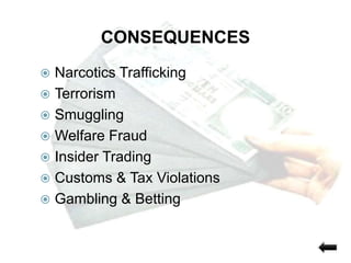 CONSEQUENCES
 Narcotics Trafficking
 Terrorism
 Smuggling
 Welfare Fraud
 Insider Trading
 Customs & Tax Violations
 Gambling & Betting
 