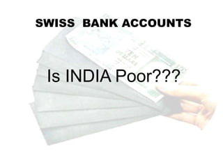 SWISS BANK ACCOUNTS
Is INDIA Poor???
 